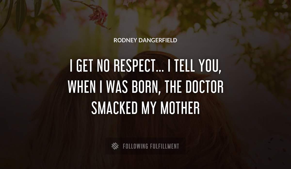 i get no respect i tell you when i was born the doctor smacked my mother Rodney Dangerfield quote