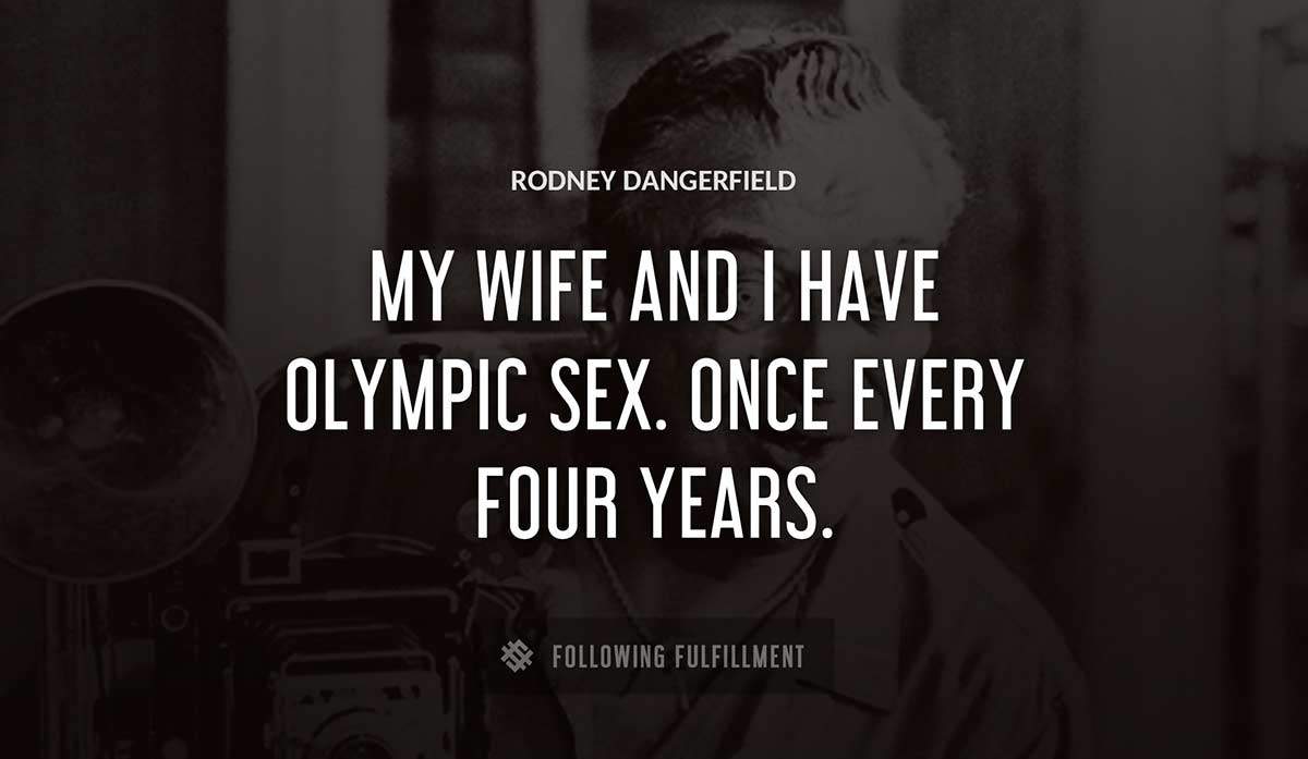 my wife and i have olympic sex once every four years Rodney Dangerfield quote