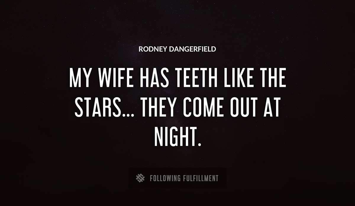 my wife has teeth like the stars they come out at night Rodney Dangerfield quote