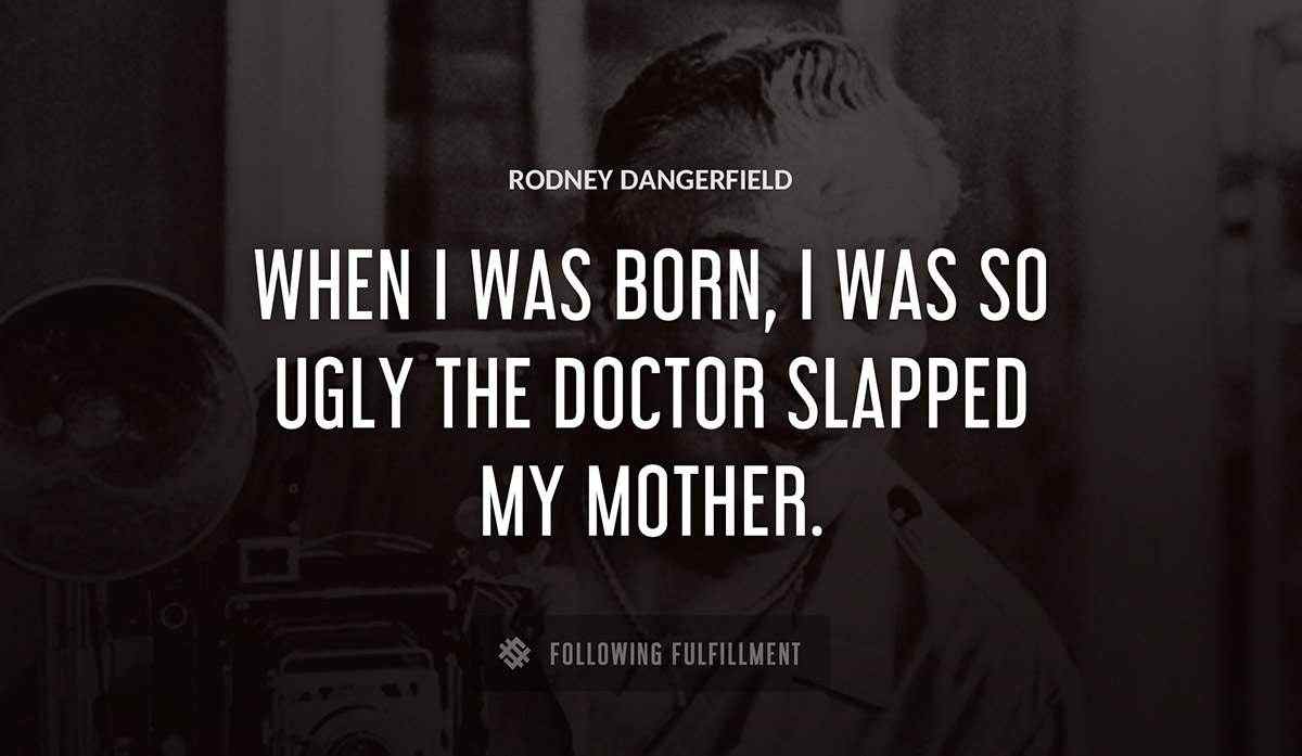 when i was born i was so ugly the doctor slapped my mother Rodney Dangerfield quote