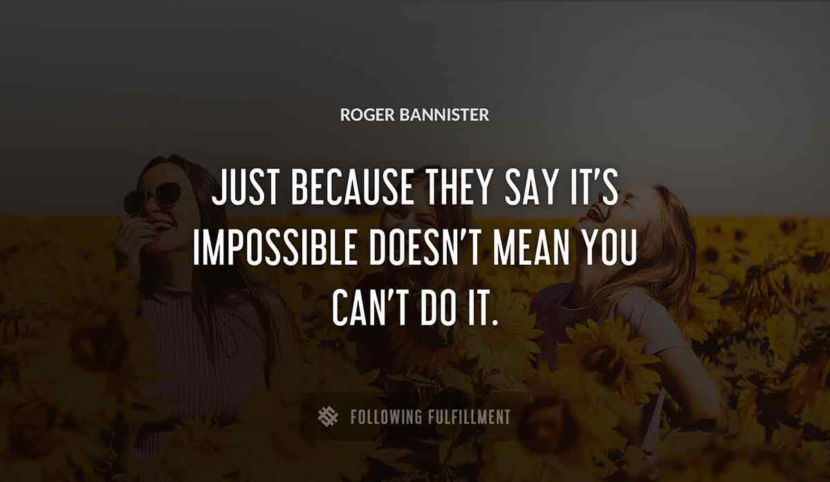 just because they say it s impossible doesn t mean you can t do it Roger Bannister quote