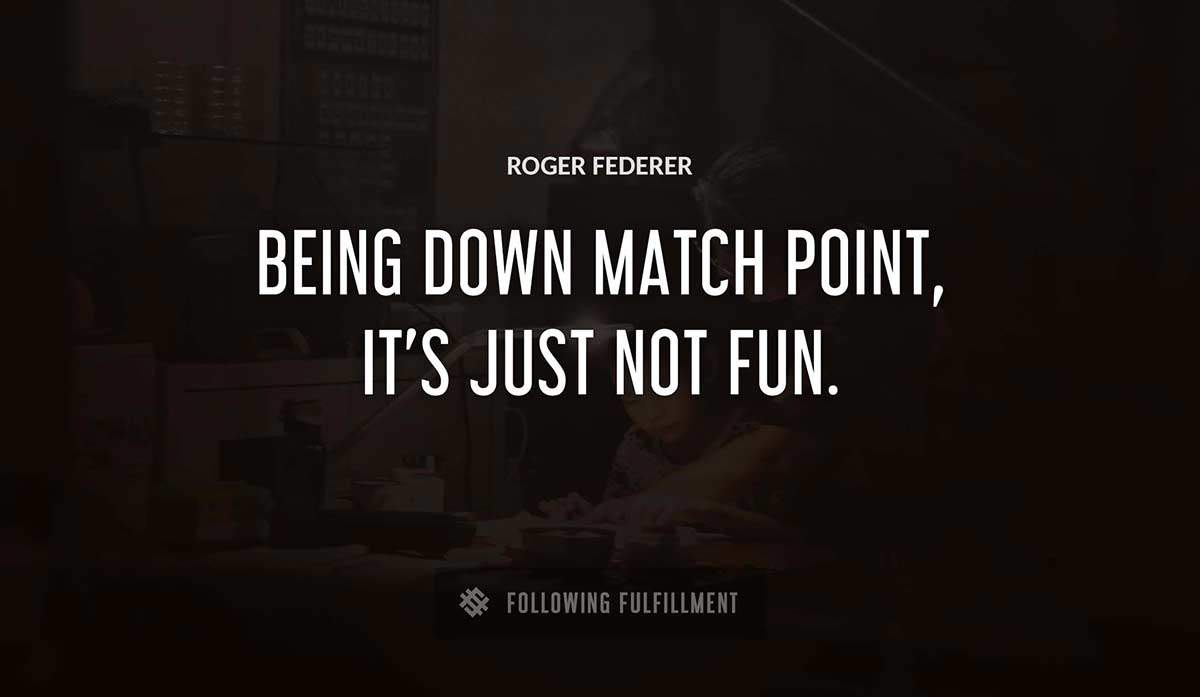 being down match point it s just not fun Roger Federer quote
