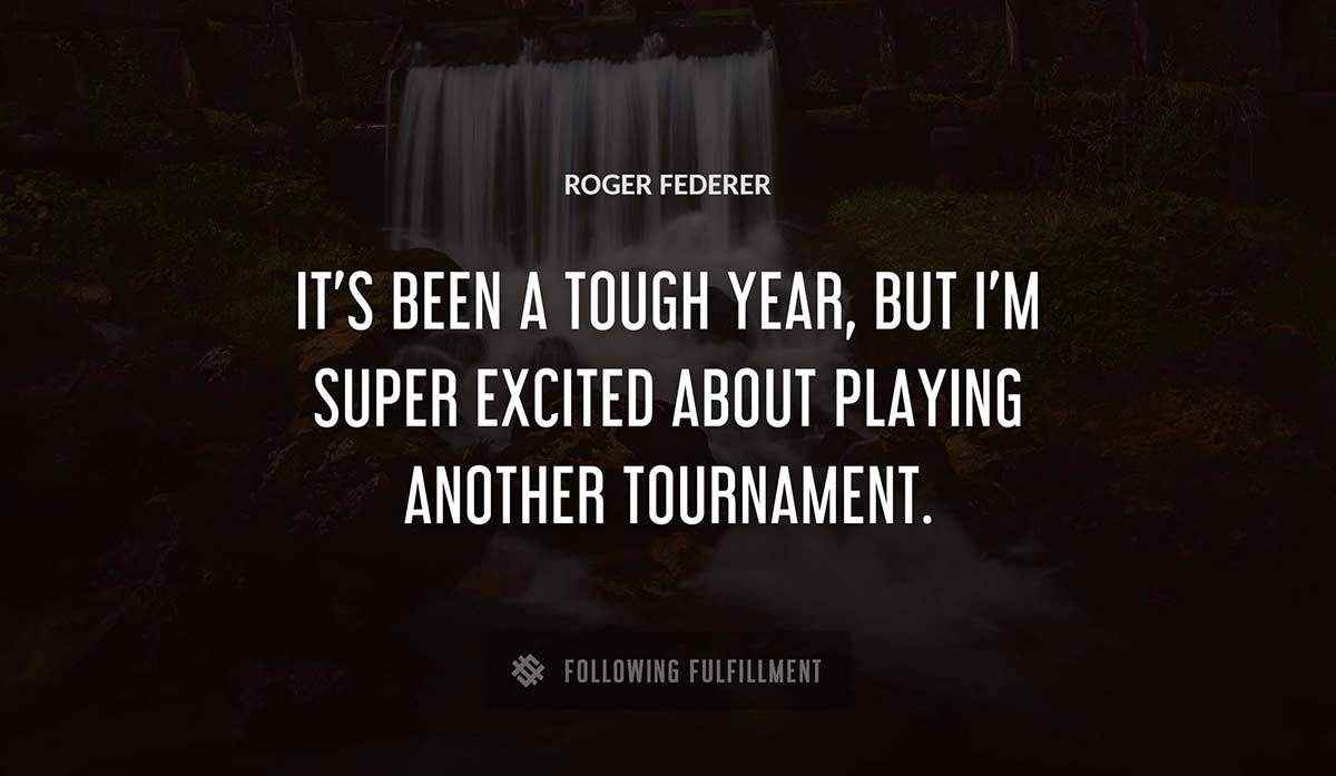 it s been a tough year but i m super excited about playing another tournament Roger Federer quote