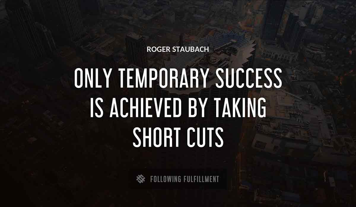 only temporary success is achieved by taking short cuts Roger Staubach quote