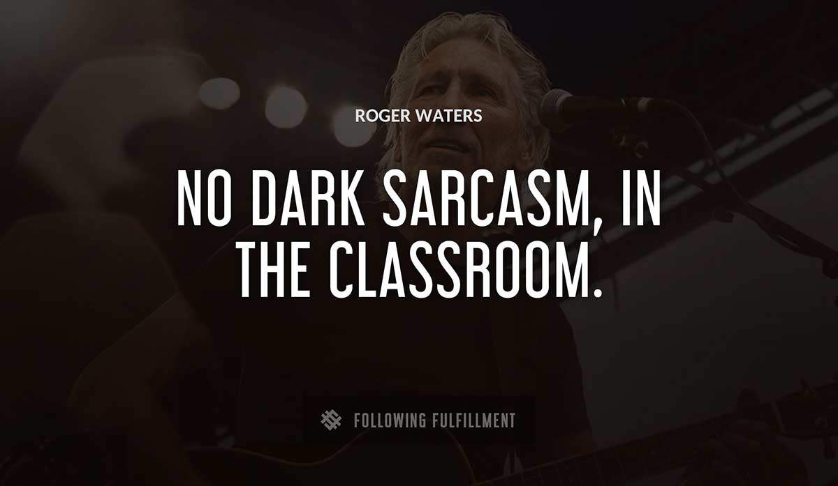 no dark sarcasm in the classroom Roger Waters quote