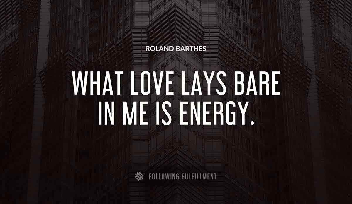 what love lays bare in me is energy Roland Barthes quote