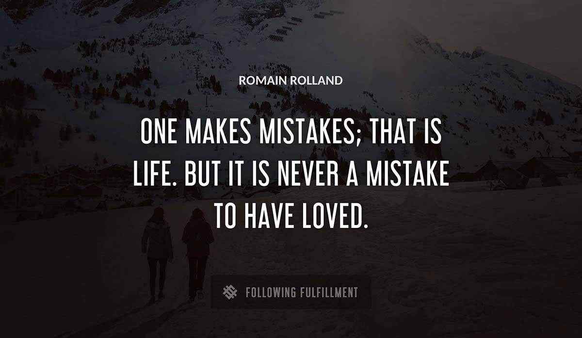 one makes mistakes that is life but it is never a mistake to have loved Romain Rolland quote