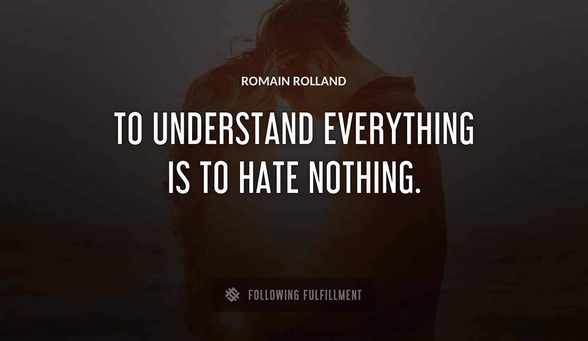 to understand everything is to hate nothing Romain Rolland quote