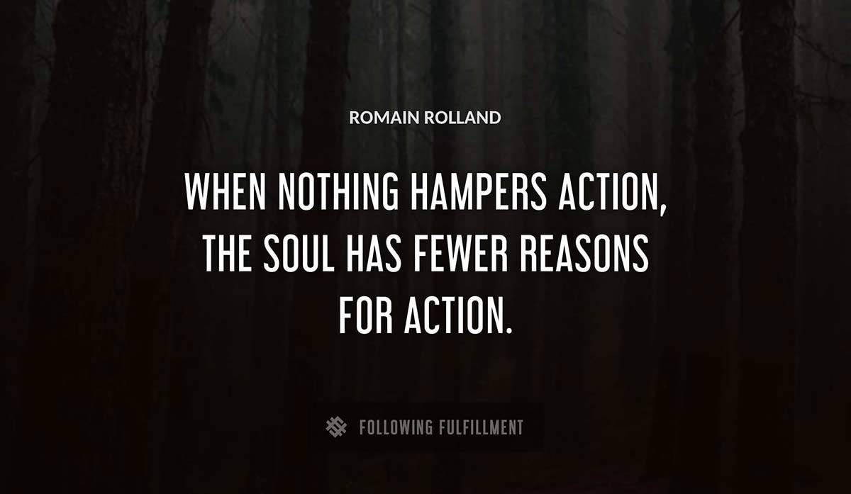 when nothing hampers action the soul has fewer reasons for action Romain Rolland quote