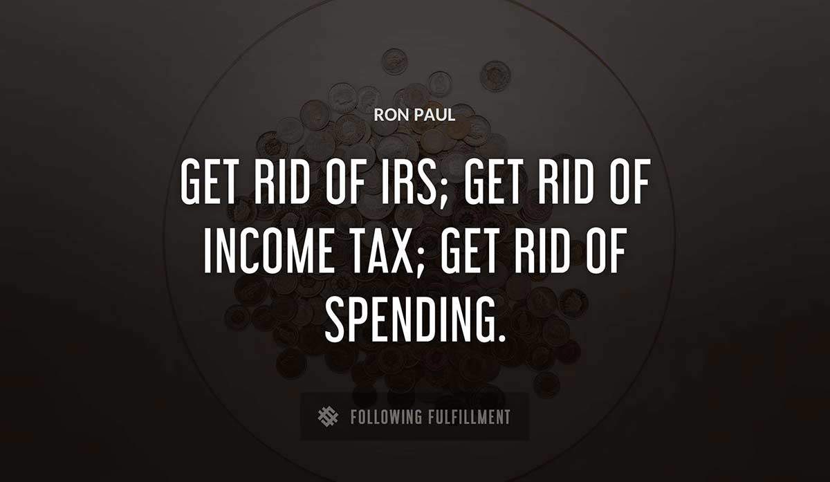 get rid of irs get rid of income tax get rid of spending Ron Paul quote