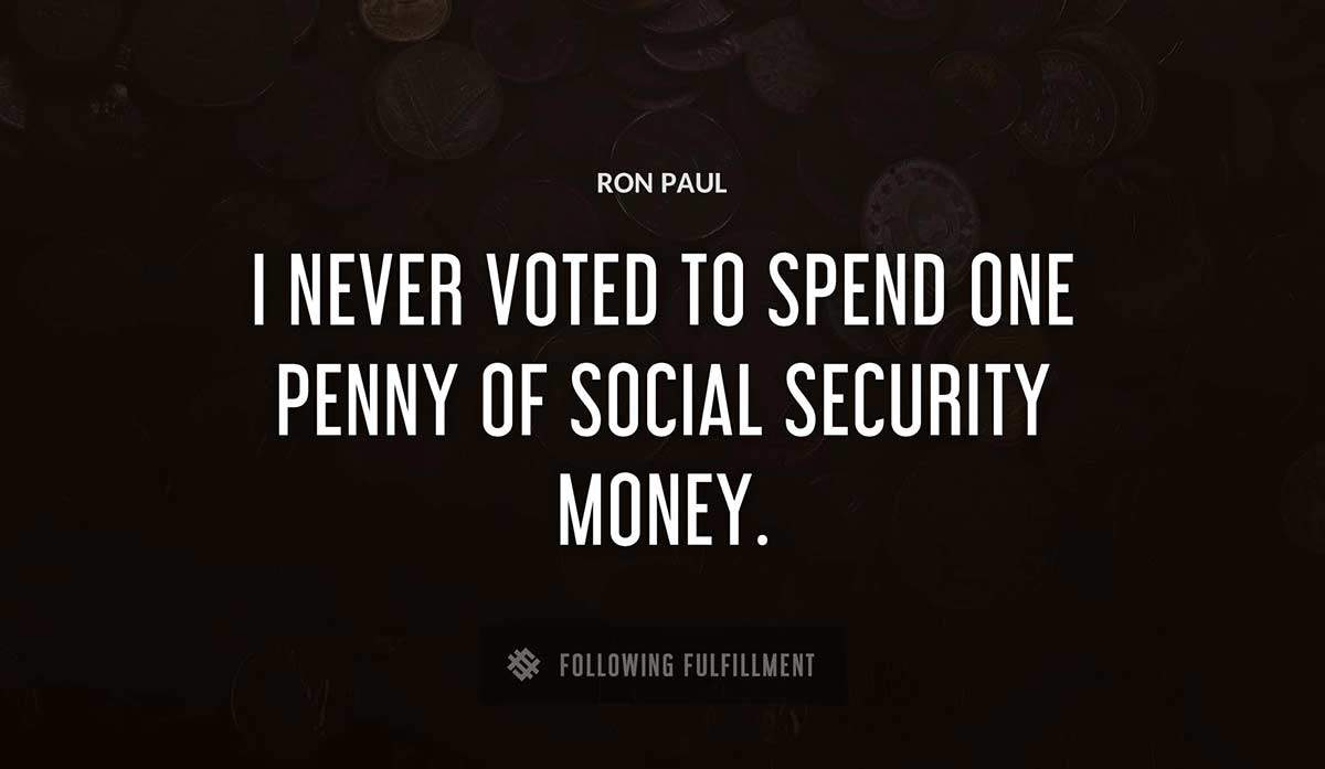 i never voted to spend one penny of social security money Ron Paul quote