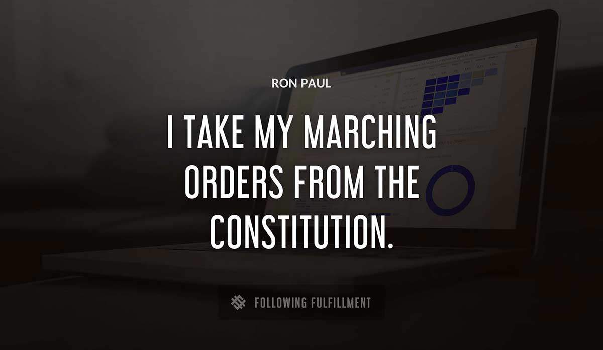 i take my marching orders from the constitution Ron Paul quote