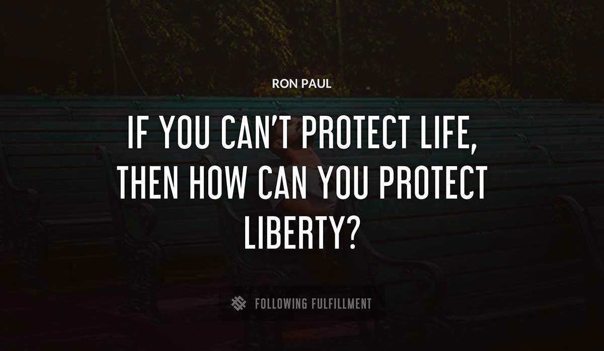 if you can t protect life then how can you protect liberty Ron Paul quote