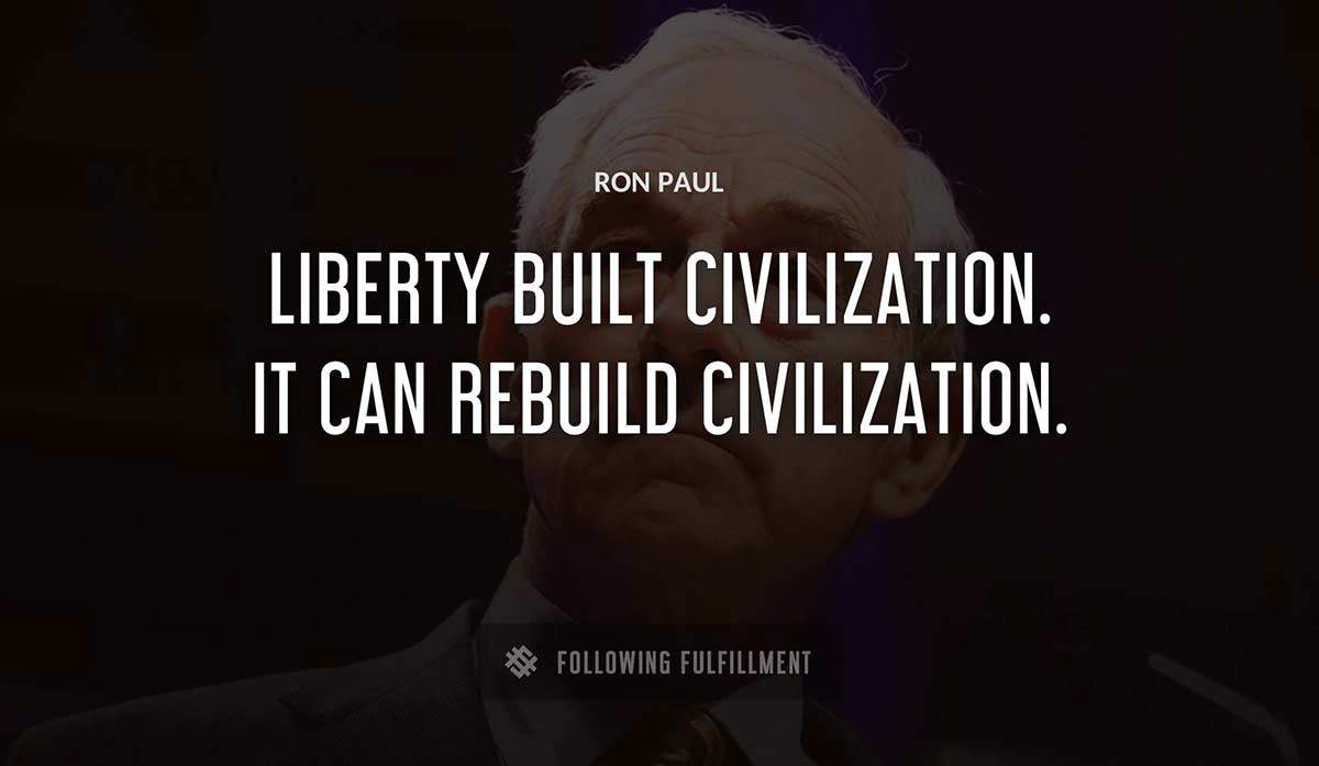 liberty built civilization it can rebuild civilization Ron Paul quote