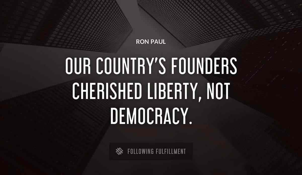 our country s founders cherished liberty not democracy Ron Paul quote