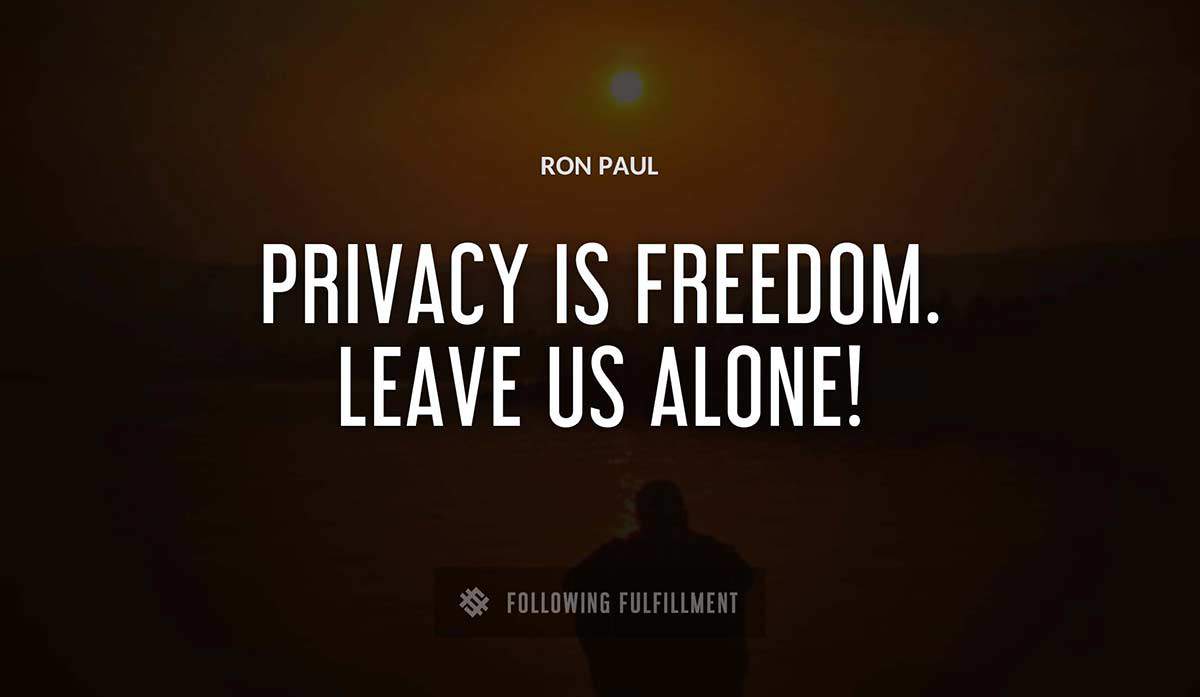 privacy is freedom leave us alone Ron Paul quote