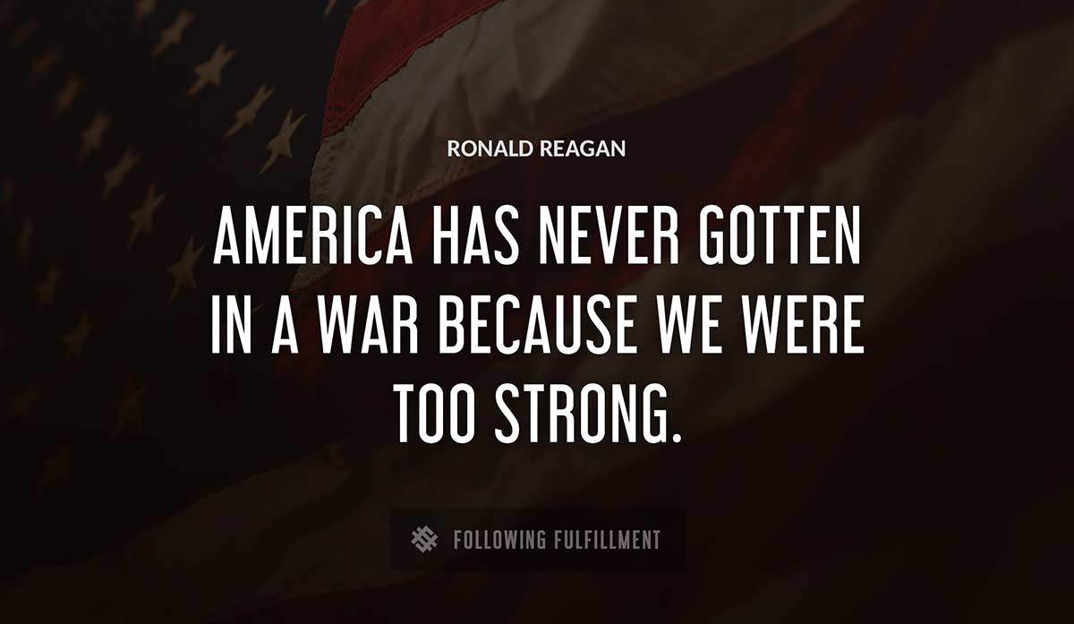 america has never gotten in a war because we were too strong Ronald Reagan quote
