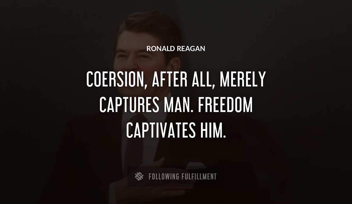 coersion after all merely captures man freedom captivates him Ronald Reagan quote