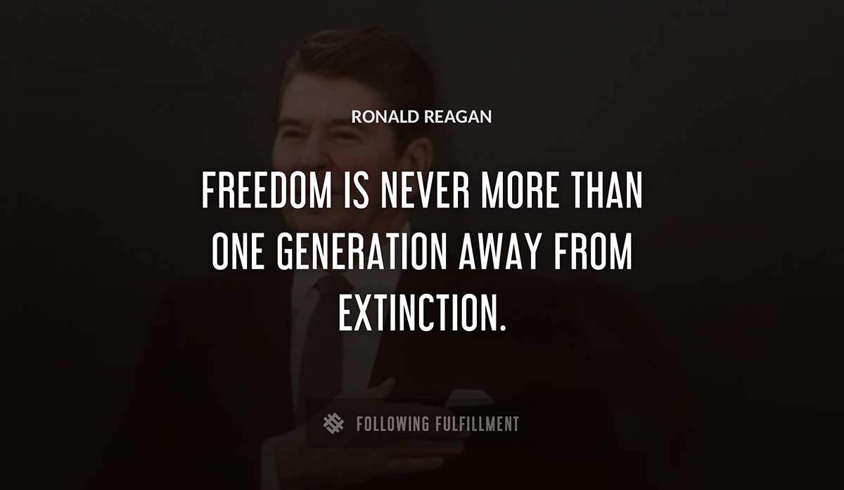 freedom is never more than one generation away from extinction Ronald Reagan quote