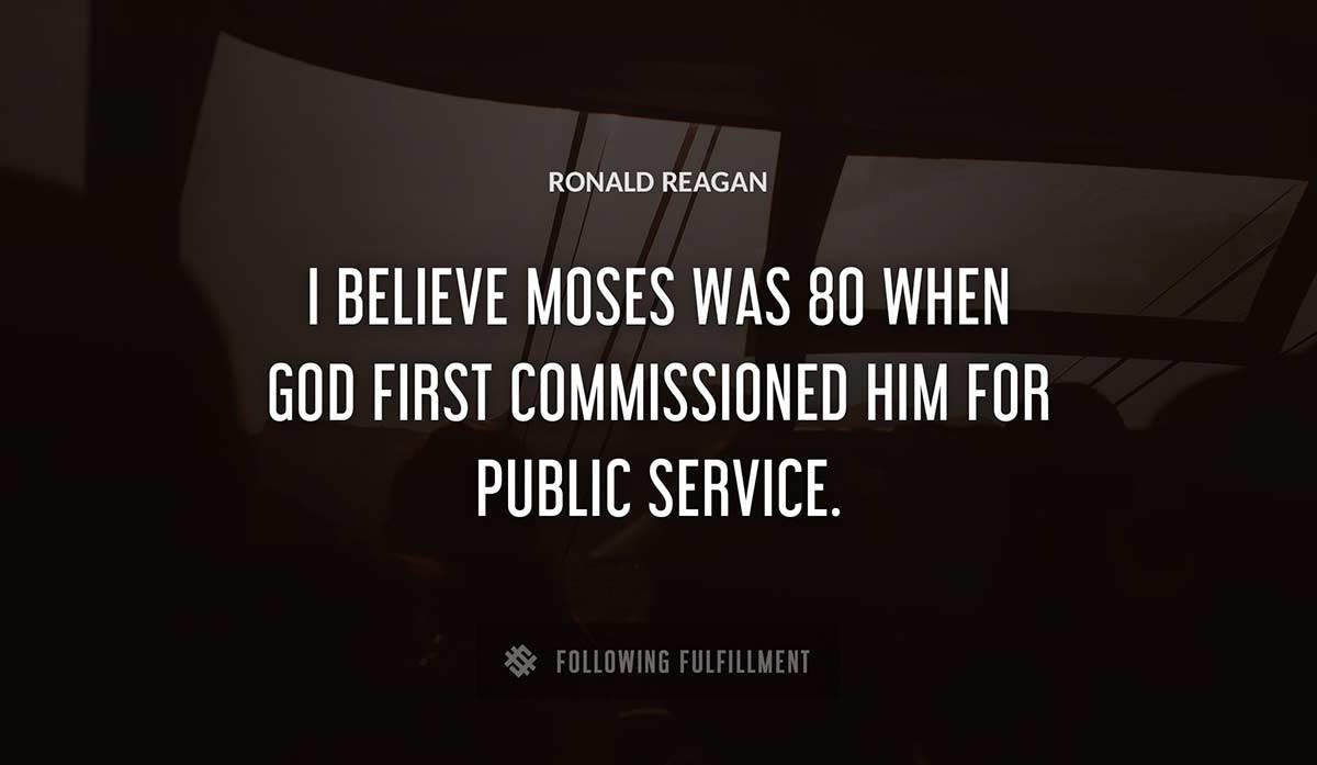 i believe moses was 80 when god first commissioned him for public service Ronald Reagan quote