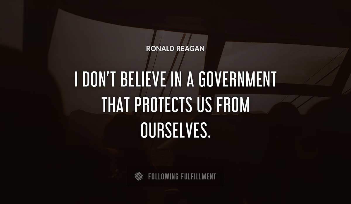i don t believe in a government that protects us from ourselves Ronald Reagan quote
