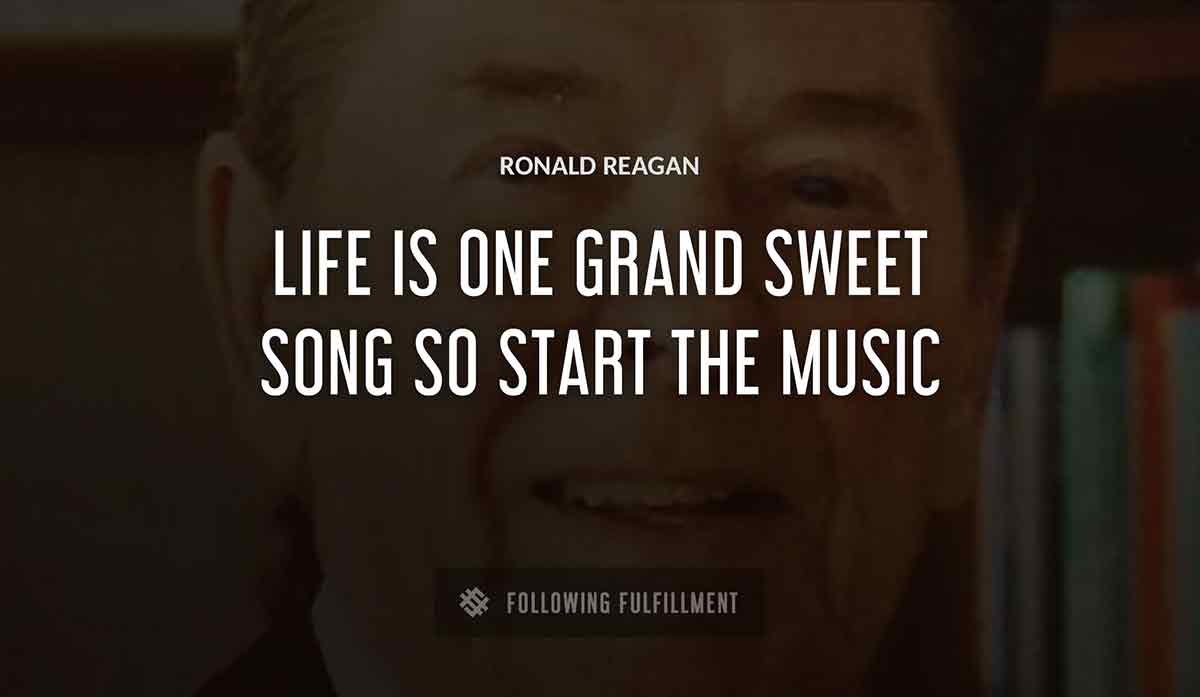life is one grand sweet song so start the music Ronald Reagan quote