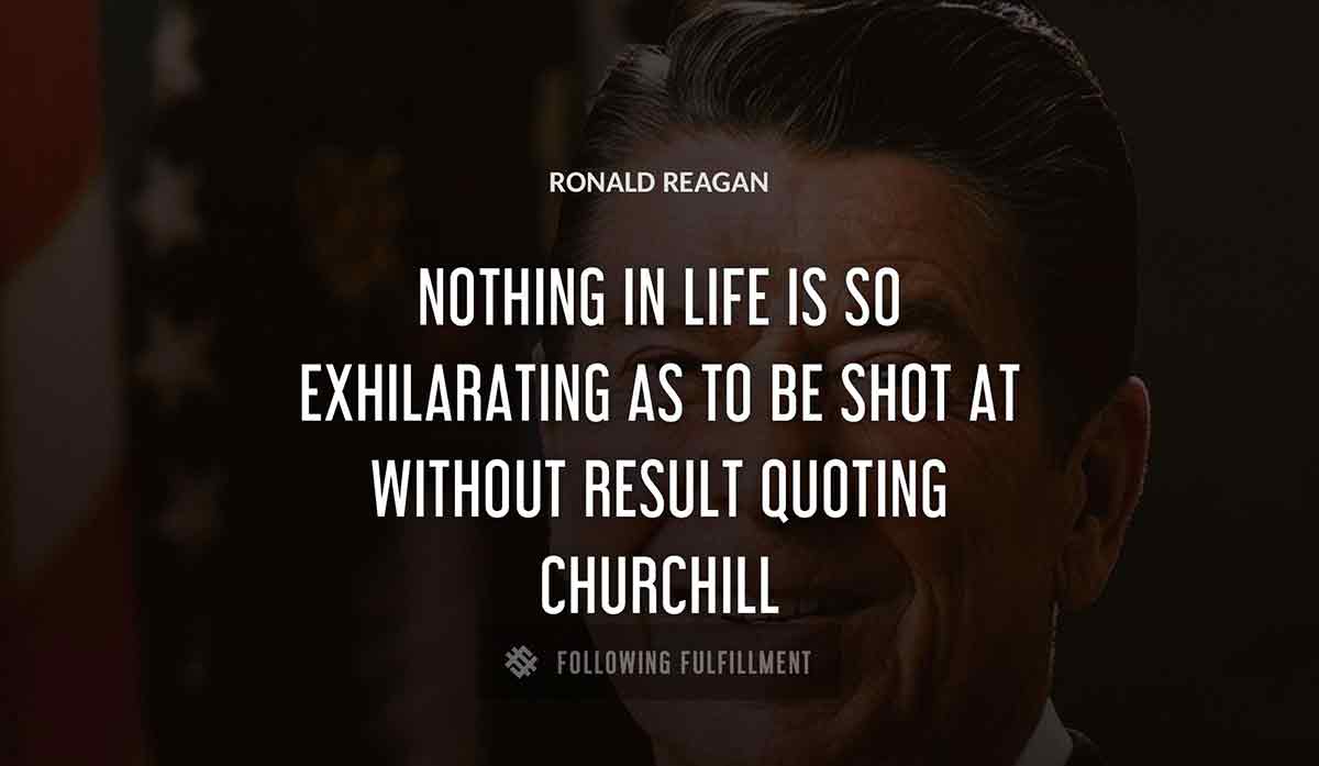 nothing in life is so exhilarating as to be shot at without result quoting churchill Ronald Reagan quote