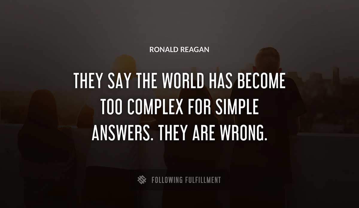 they say the world has become too complex for simple answers they are wrong Ronald Reagan quote