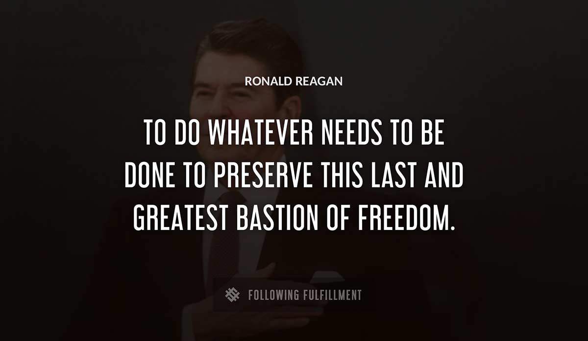 to do whatever needs to be done to preserve this last and greatest bastion of freedom Ronald Reagan quote