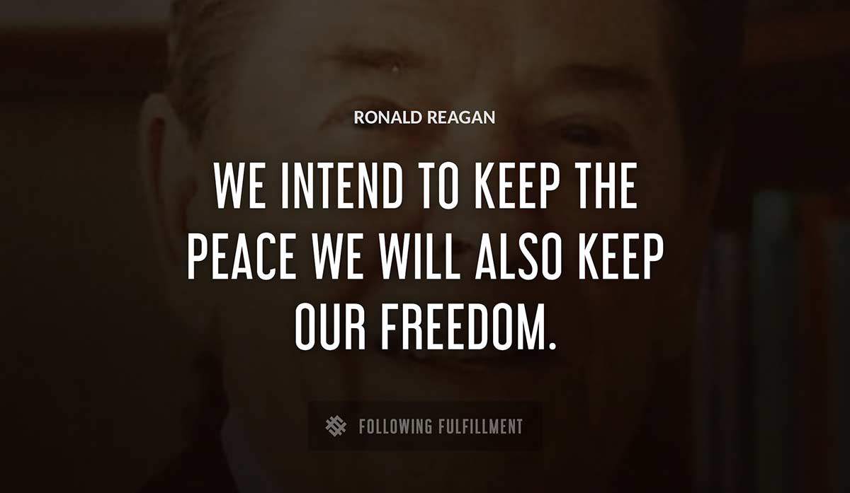 we intend to keep the peace we will also keep our freedom Ronald Reagan quote