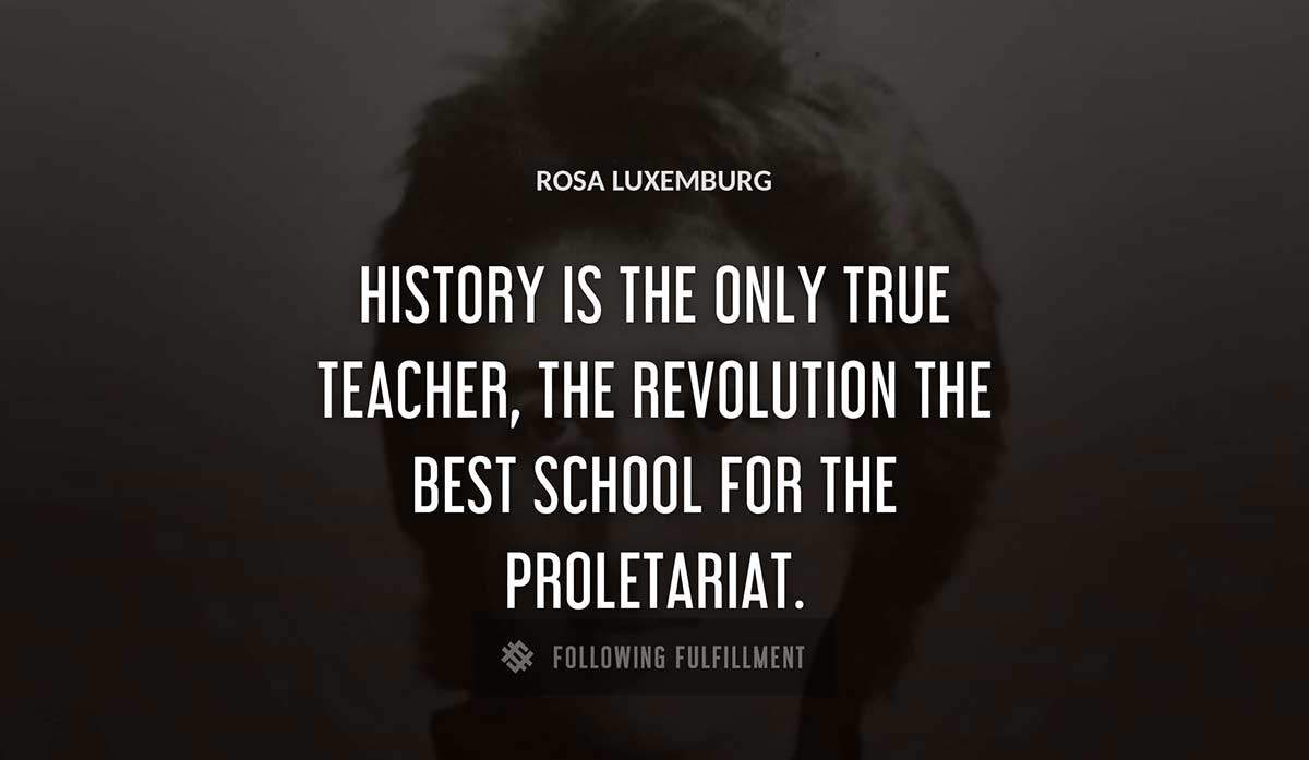 history is the only true teacher the revolution the best school for the proletariat Rosa Luxemburg quote