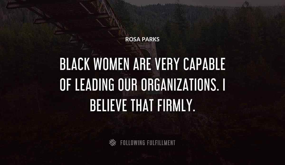black women are very capable of leading our organizations i believe that firmly Rosa Parks quote