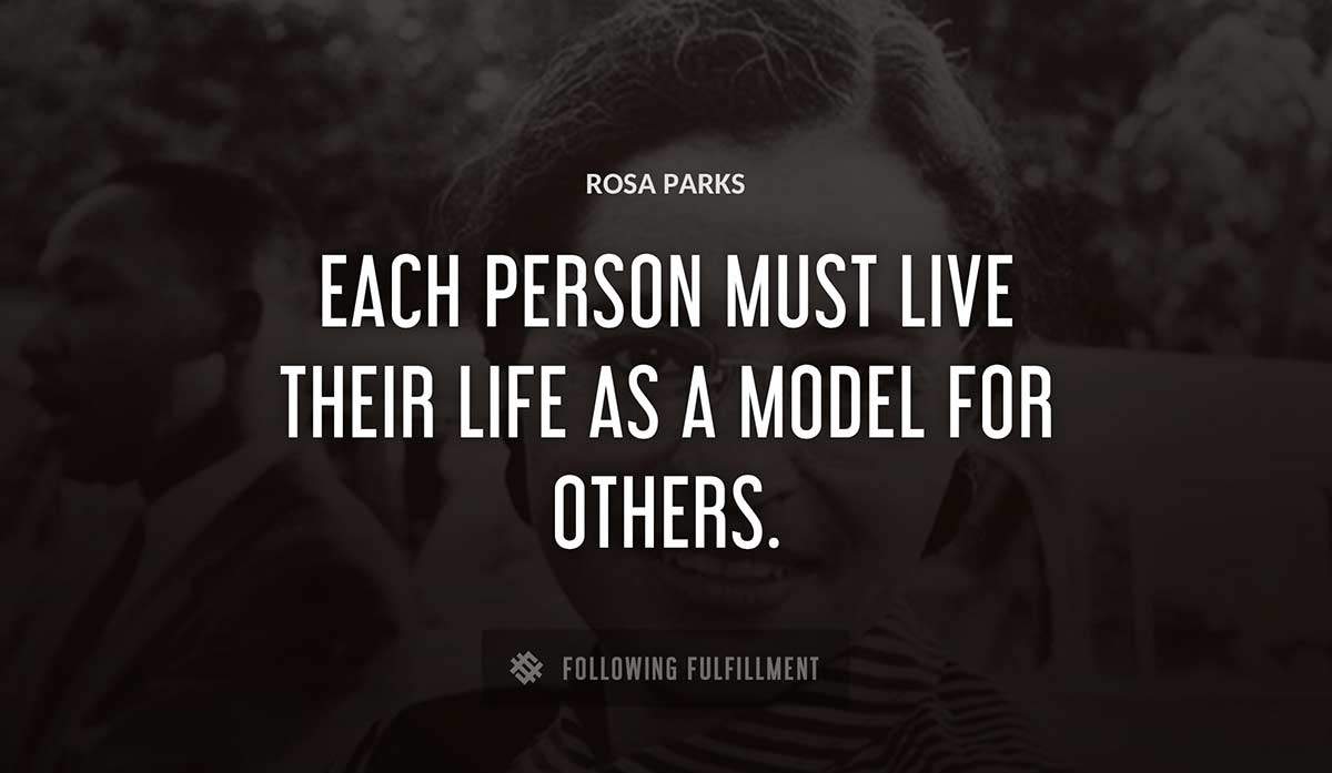 each person must live their life as a model for others Rosa Parks quote