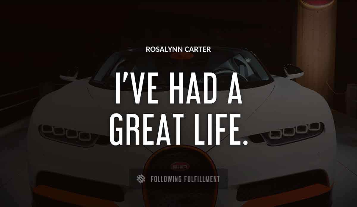 i ve had a great life Rosalynn Carter quote