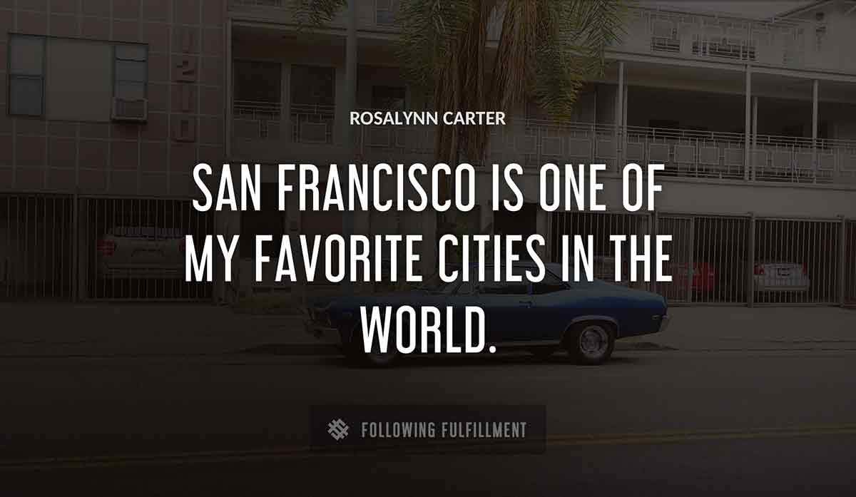 san francisco is one of my favorite cities in the world Rosalynn Carter quote