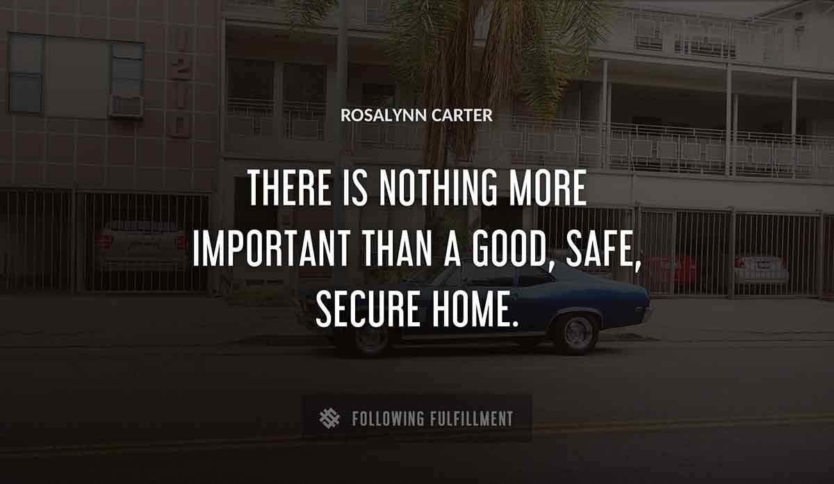 there is nothing more important than a good safe secure home Rosalynn Carter quote