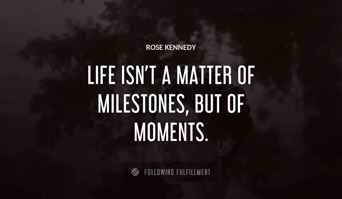 life isn t a matter of milestones but of moments Rose Kennedy quote