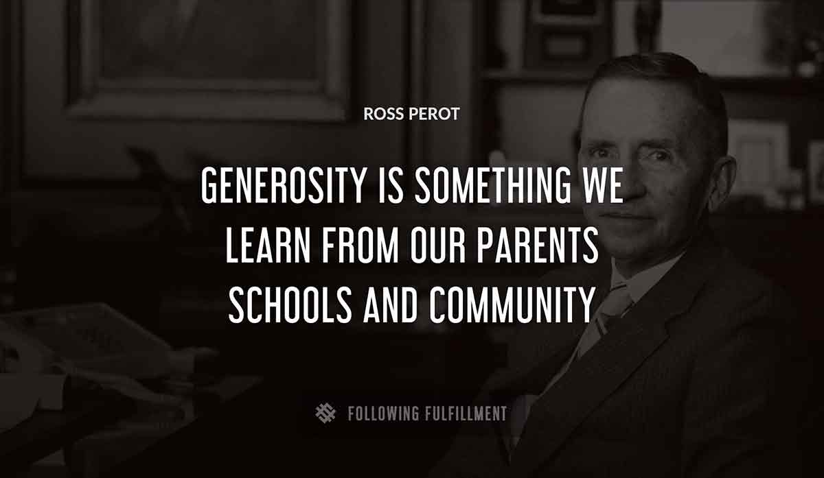 generosity is something we learn from our parents schools and community Ross Perot quote