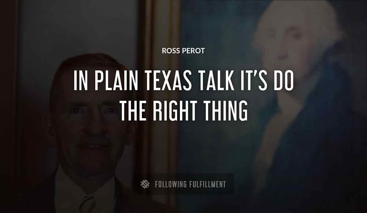 in plain texas talk it s do the right thing Ross Perot quote