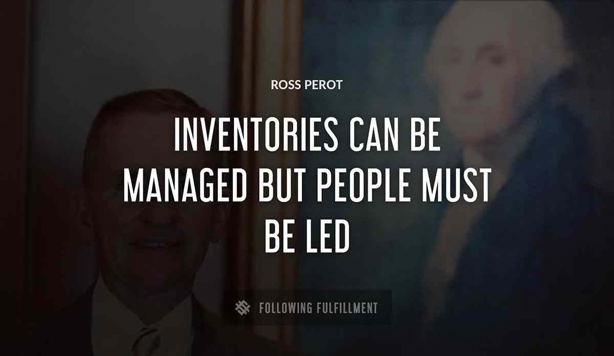 inventories can be managed but people must be led Ross Perot quote