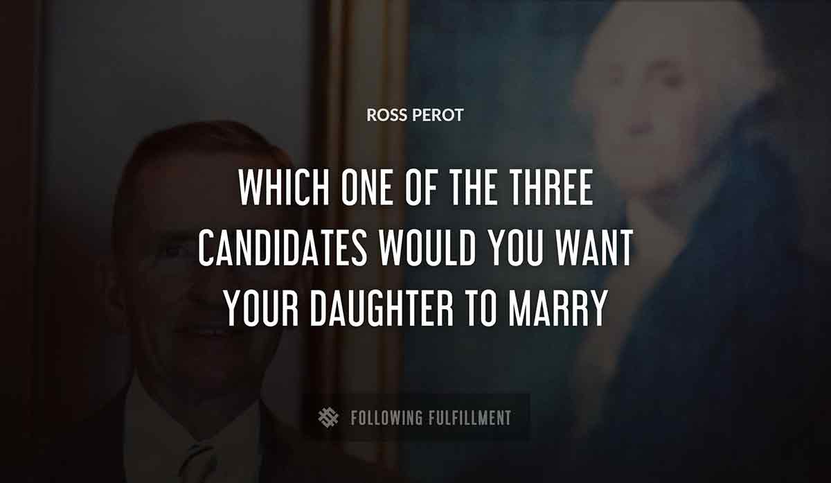 which one of the three candidates would you want your daughter to marry Ross Perot quote