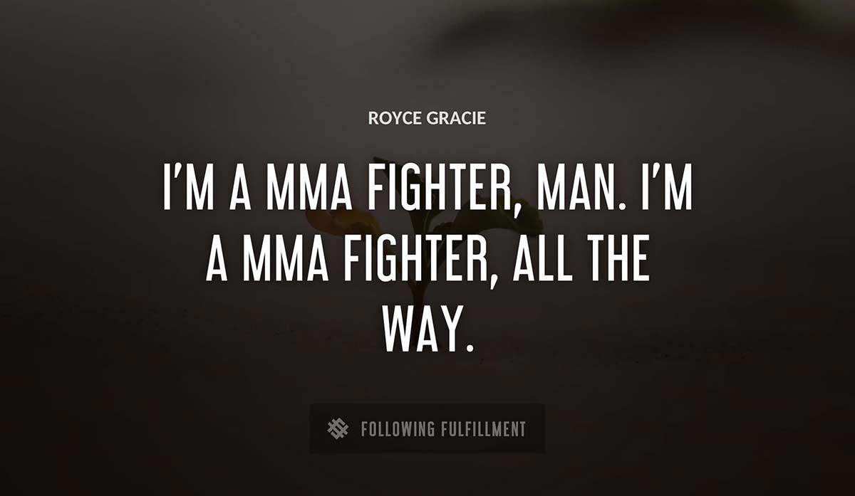 i m a mma fighter man i m a mma fighter all the way Royce Gracie quote