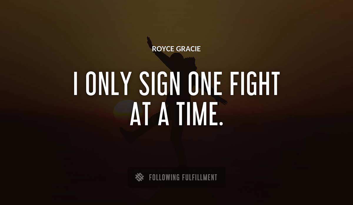 i only sign one fight at a time Royce Gracie quote