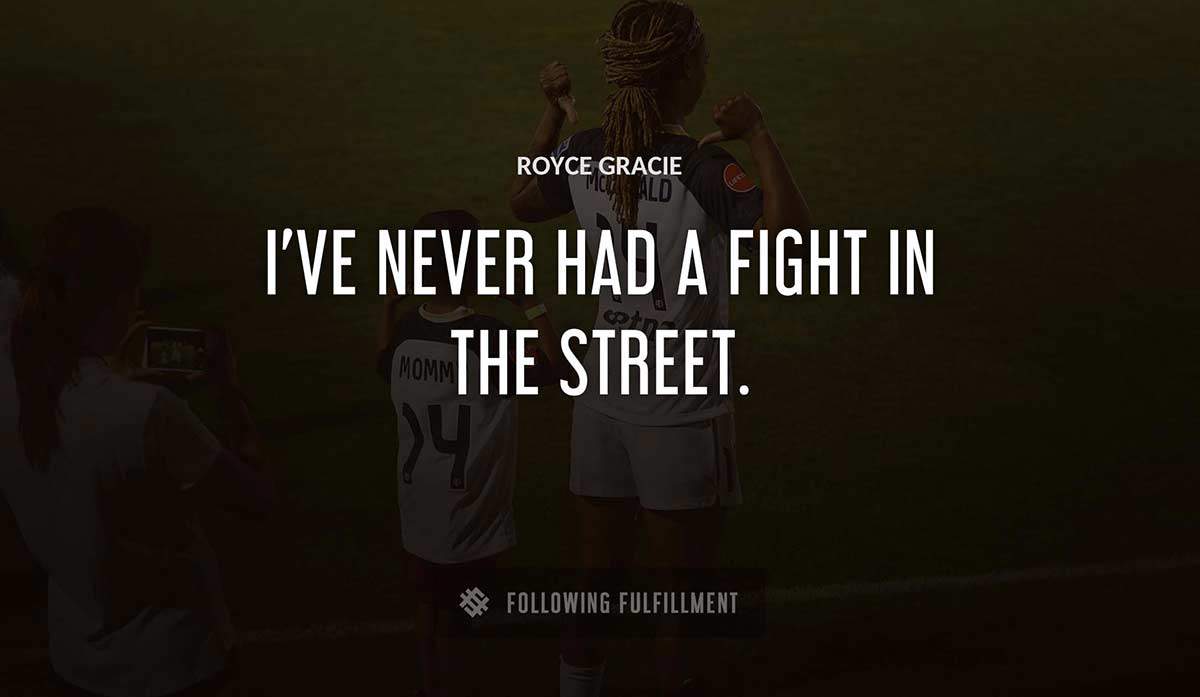 i ve never had a fight in the street Royce Gracie quote