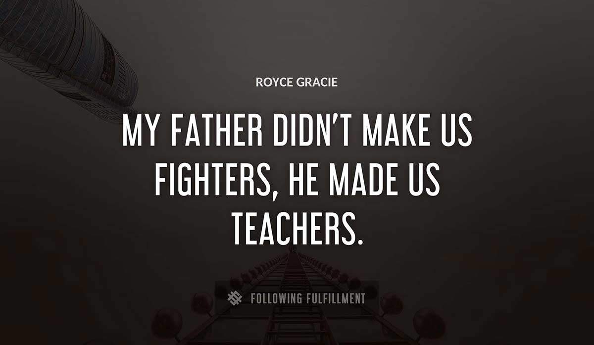 my father didn t make us fighters he made us teachers Royce Gracie quote