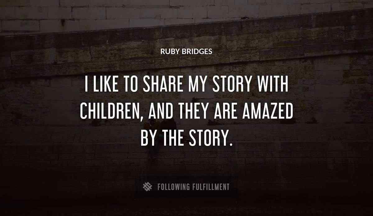 i like to share my story with children and they are amazed by the story Ruby Bridges quote