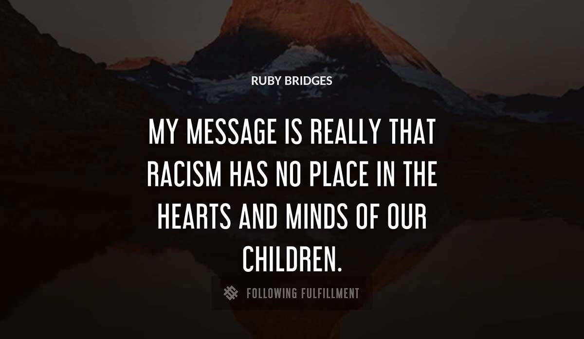 my message is really that racism has no place in the hearts and minds of our children Ruby Bridges quote