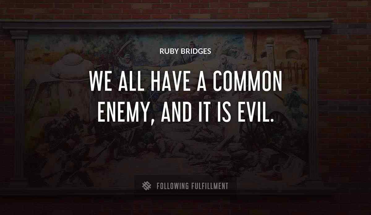 we all have a common enemy and it is evil Ruby Bridges quote