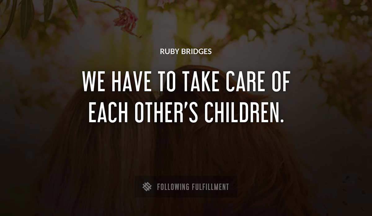 we have to take care of each other s children Ruby Bridges quote