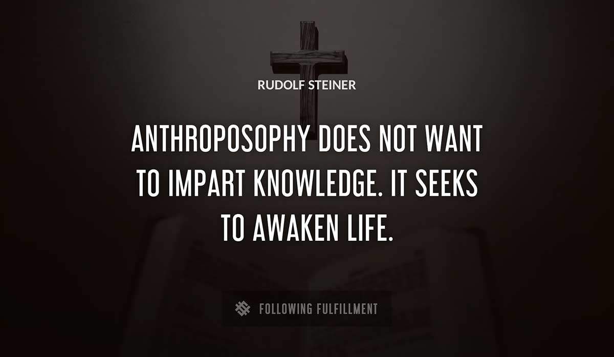 anthroposophy does not want to impart knowledge it seeks to awaken life Rudolf Steiner quote